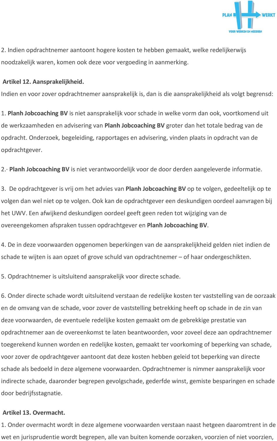 Planh Jobcoaching BV is niet aansprakelijk voor schade in welke vorm dan ook, voortkomend uit de werkzaamheden en advisering van Planh Jobcoaching BV groter dan het totale bedrag van de opdracht.