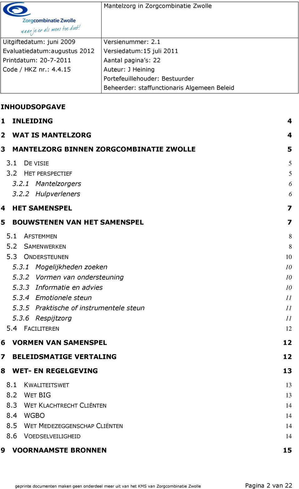 3.6 Respijtzorg 11 5.4 FACILITEREN 12 6 VORMEN VAN SAMENSPEL 12 7 BELEIDSMATIGE VERTALING 12 8 WET- EN REGELGEVING 13 8.1 KWALITEITSWET 13 8.2 WET BIG 13 8.3 WET KLACHTRECHT CLIËNTEN 14 8.4 WGBO 14 8.