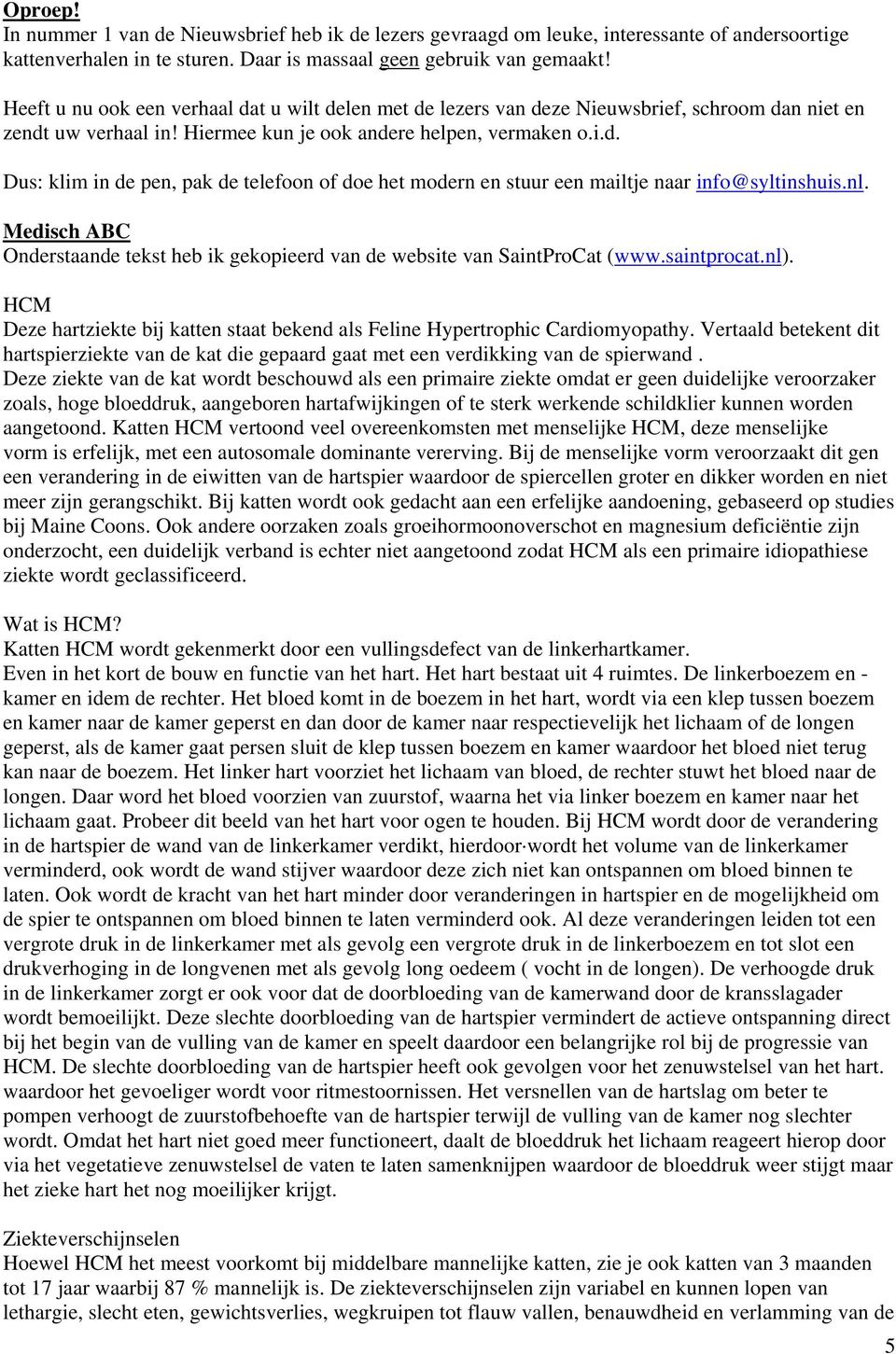 nl. Medisch ABC Onderstaande tekst heb ik gekopieerd van de website van SaintProCat (www.saintprocat.nl). HCM Deze hartziekte bij katten staat bekend als Feline Hypertrophic Cardiomyopathy.