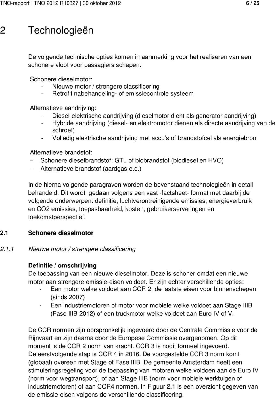 aandrijving) - Hybride aandrijving (diesel- en elektromotor dienen als directe aandrijving van de schroef) - Volledig elektrische aandrijving met accu s of brandstofcel als energiebron Alternatieve