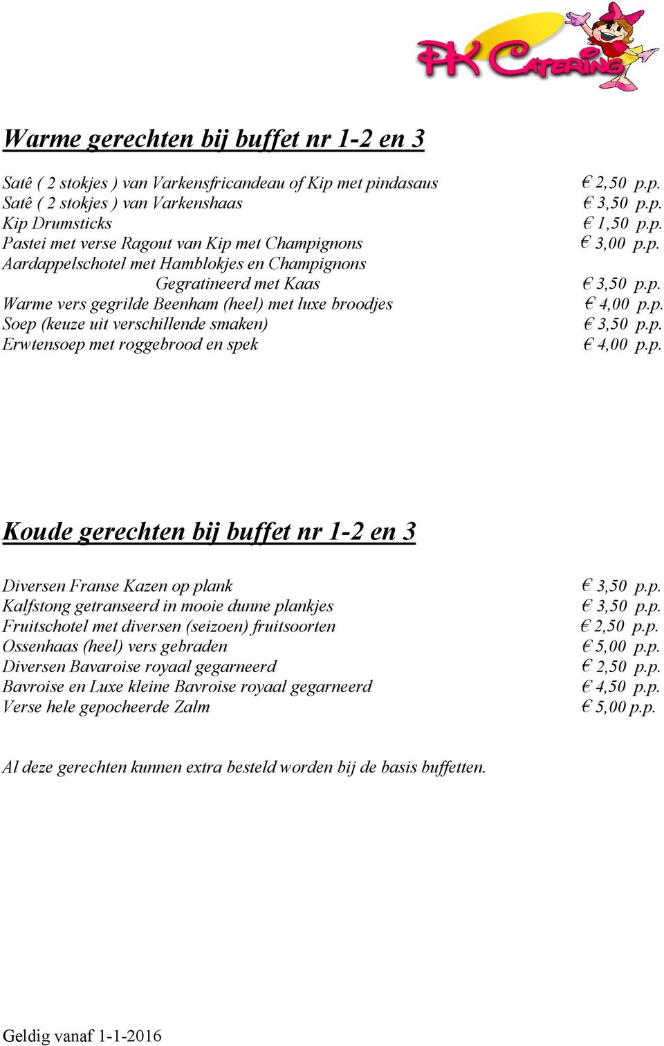 p.p. 1,50 p.p. 3,00 p.p. 4,00 p.p. 4,00 p.p. Koude gerechten bij buffet nr 1-2 en 3 Diversen Franse Kazen op plank Kalfstong getranseerd in mooie dunne plankjes Fruitschotel met diversen (seizoen)