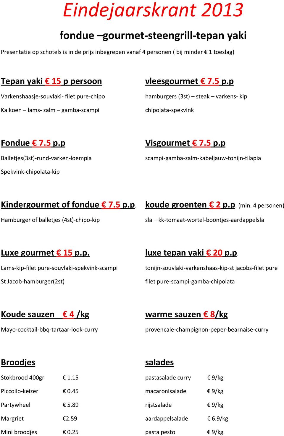 5 p.p. Hamburger of balletjes (4st)-chipo-kip koude groenten 2 p.p. (min. 4 personen) sla kk-tomaat-wortel-boontjes-aardappelsla Luxe gourmet 15 p.p. Lams-kip-filet pure-souvlaki-spekvink-scampi St Jacob-hamburger(2st) luxe tepan yaki 20 p.