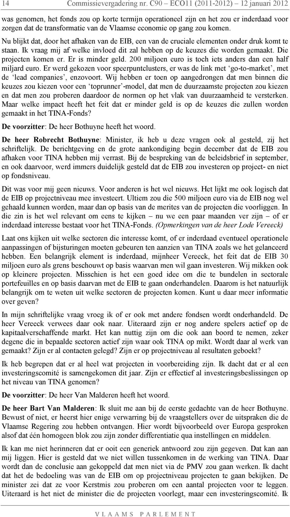 Nu blijkt dat, door het afhaken van de EIB, een van de cruciale elementen onder druk komt te staan. Ik vraag mij af welke invloed dit zal hebben op de keuzes die worden gemaakt.