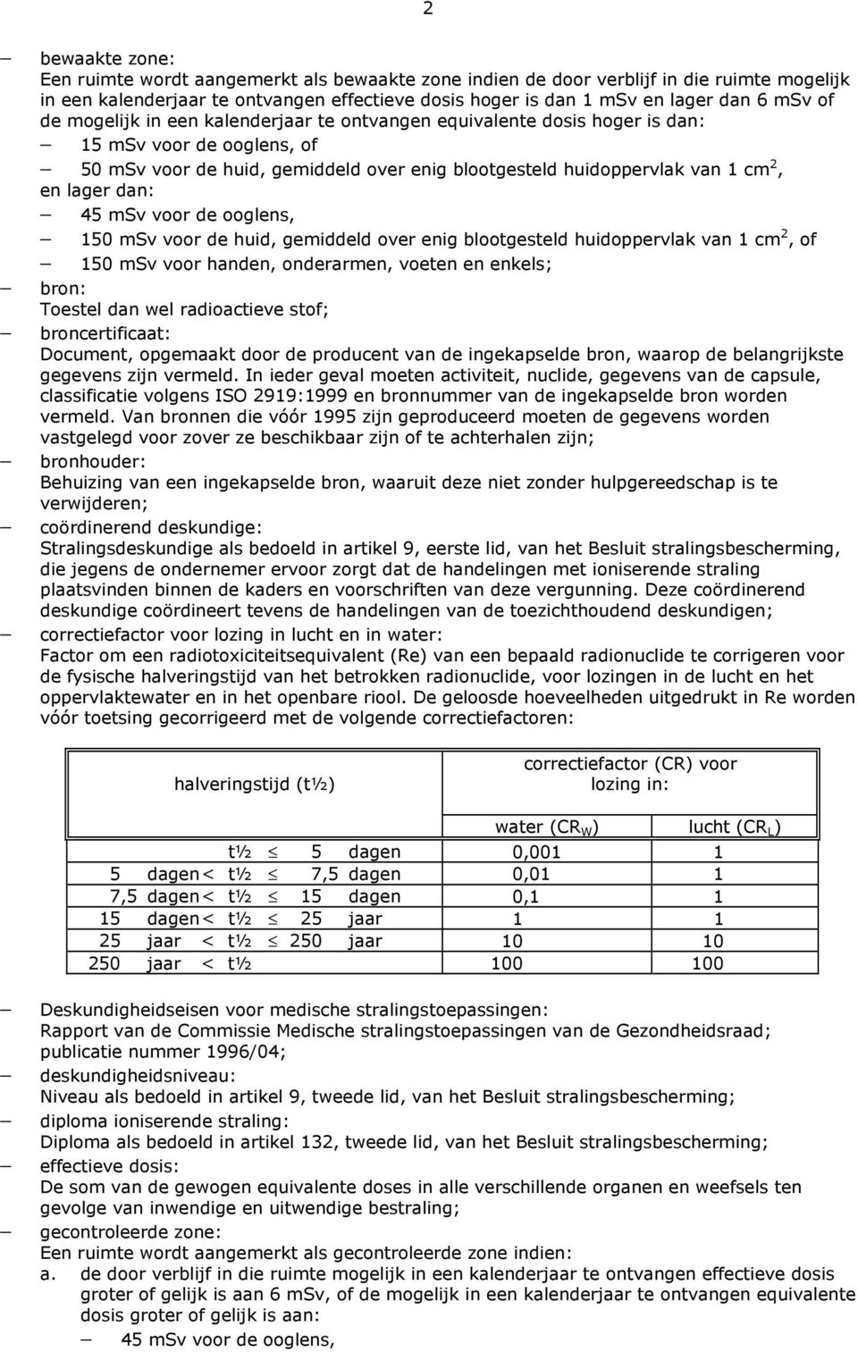 dan: 45 msv voor de ooglens, 150 msv voor de huid, gemiddeld over enig blootgesteld huidoppervlak van 1 cm 2, of 150 msv voor handen, onderarmen, voeten en enkels; bron: Toestel dan wel radioactieve