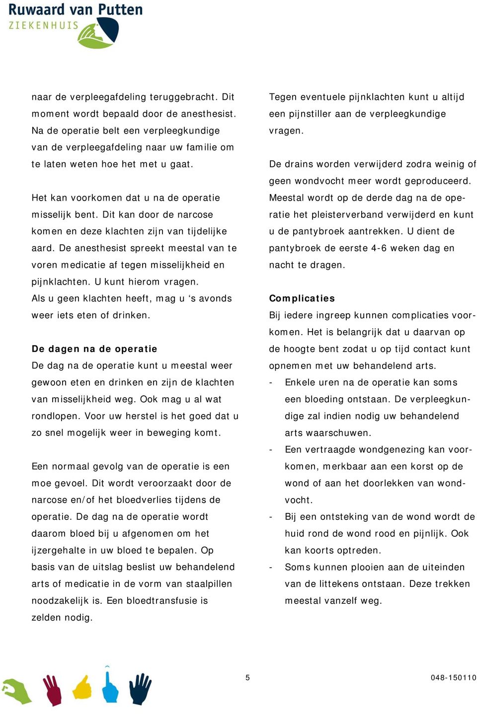 Dit kan door de narcose komen en deze klachten zijn van tijdelijke aard. De anesthesist spreekt meestal van te voren medicatie af tegen misselijkheid en pijnklachten. U kunt hierom vragen.