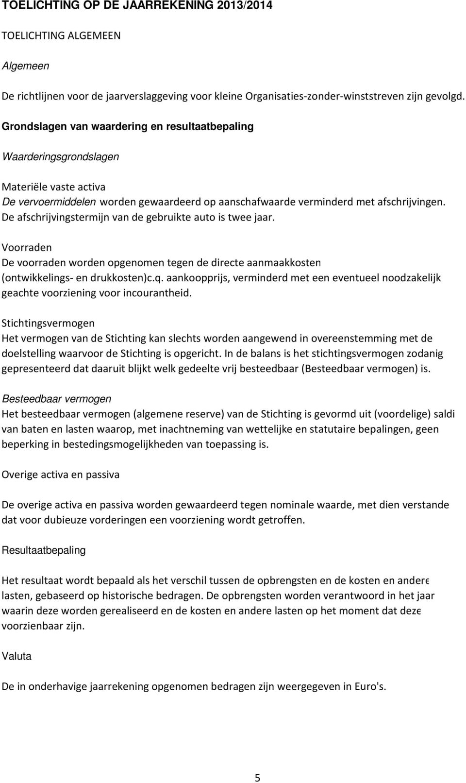 De afschrijvingstermijn van de gebruikte auto is twee jaar. Voorraden De voorraden worden opgenomen tegen de directe aanmaakkosten (ontwikkelings- en drukkosten)c.q.