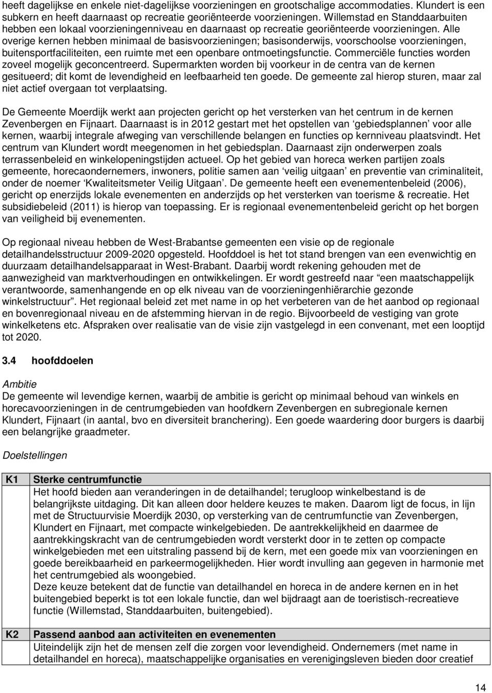 Alle overige kernen hebben minimaal de basisvoorzieningen; basisonderwijs, voorschoolse voorzieningen, buitensportfaciliteiten, een ruimte met een openbare ontmoetingsfunctie.