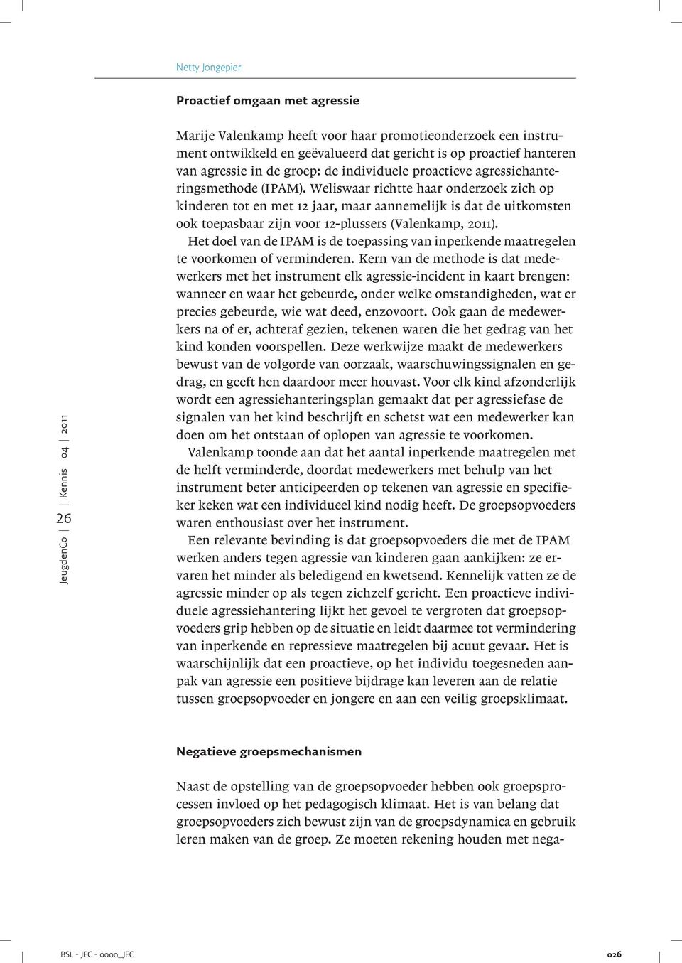 Weliswaar richtte haar onderzoek zich op kinderen tot en met 12 jaar, maar aannemelijk is dat de uitkomsten ook toepasbaar zijn voor 12-plussers (Valenkamp, 2011).