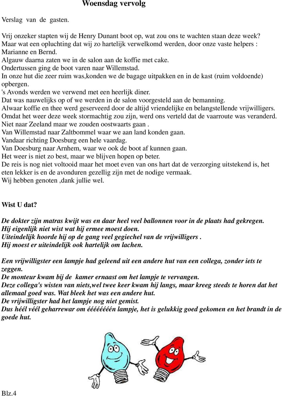 Ondertussen ging de boot varen naar Willemstad. In onze hut die zeer ruim was,konden we de bagage uitpakken en in de kast (ruim voldoende) opbergen. 's Avonds werden we verwend met een heerlijk diner.