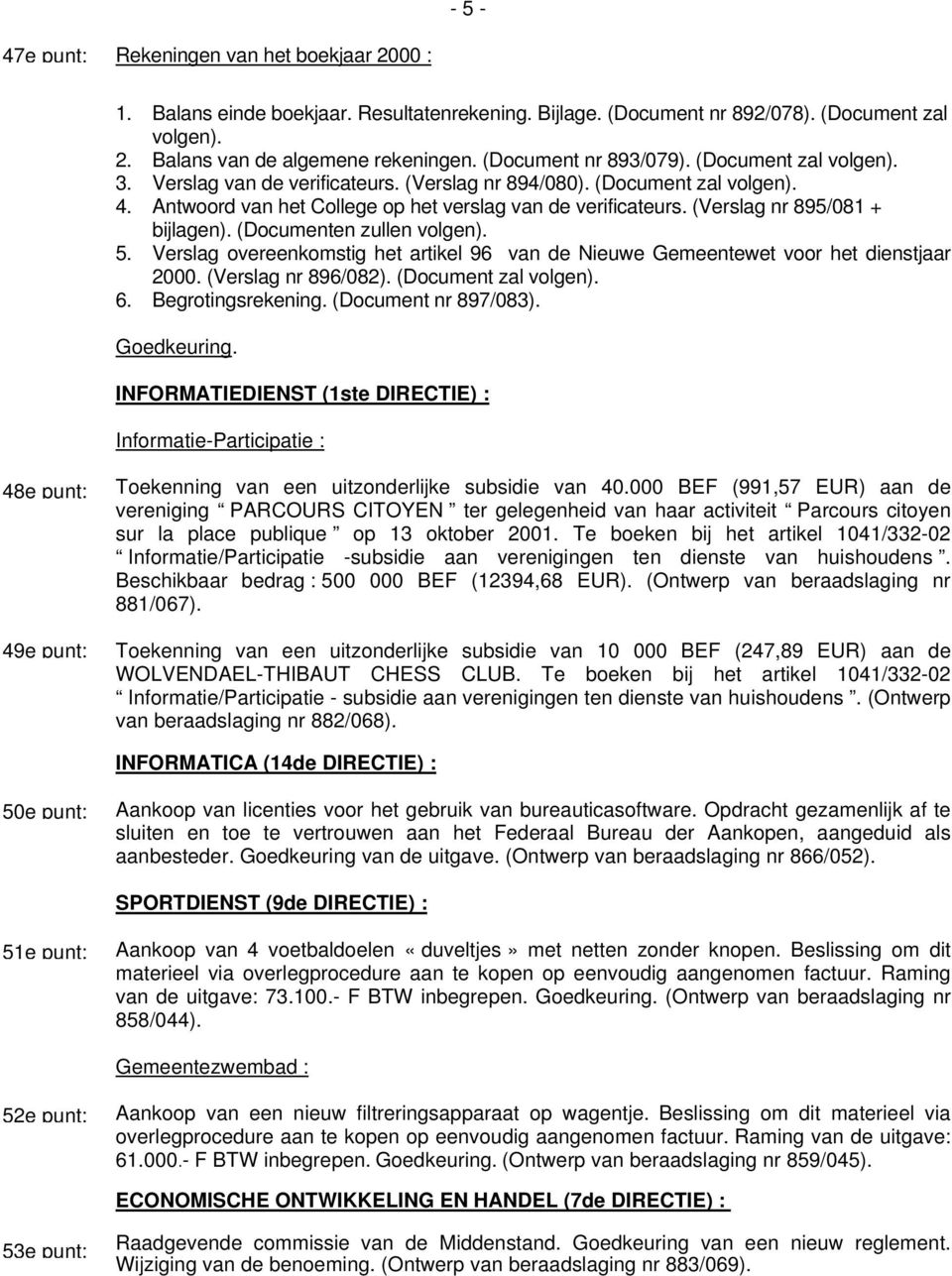 (Verslag nr 895/081 + bijlagen). (Documenten zullen volgen). 5. Verslag overeenkomstig het artikel 96 van de Nieuwe Gemeentewet voor het dienstjaar 2000. (Verslag nr 896/082). (Document zal volgen).