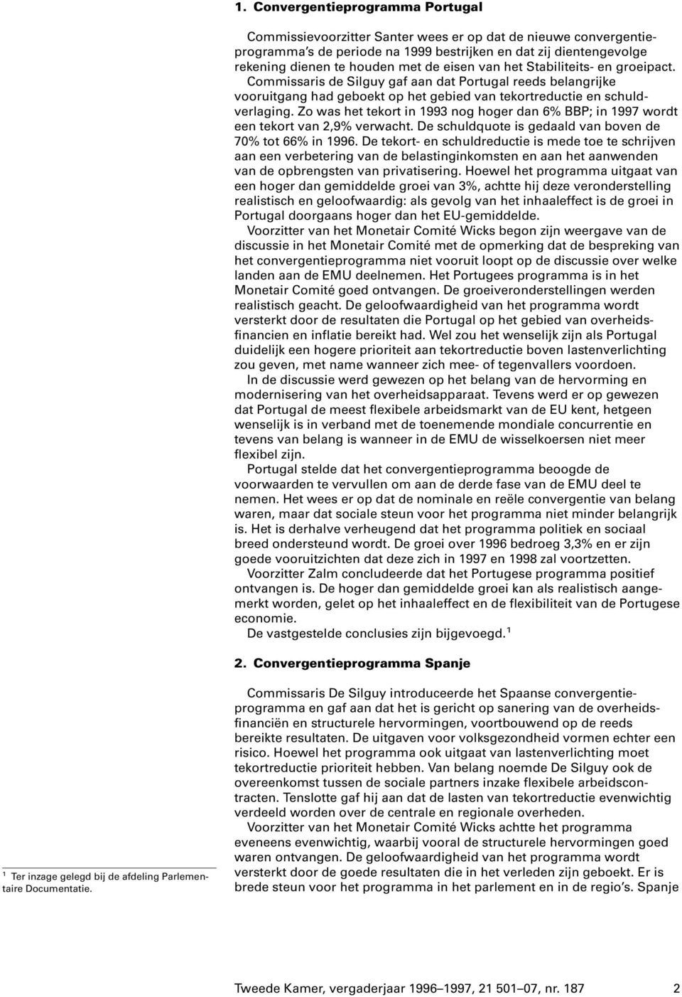 Zo was het tekort in 1993 nog hoger dan 6% BBP; in 1997 wordt een tekort van 2,9% verwacht. De schuldquote is gedaald van boven de 70% tot 66% in 1996.