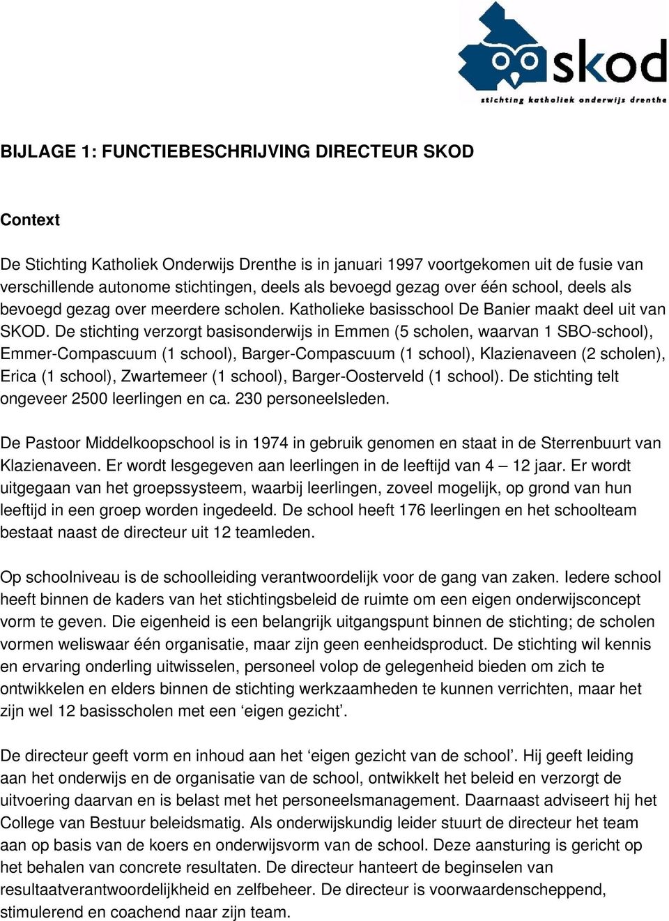 De stichting verzorgt basisonderwijs in Emmen (5 scholen, waarvan 1 SBO-school), Emmer-Compascuum (1 school), Barger-Compascuum (1 school), Klazienaveen (2 scholen), Erica (1 school), Zwartemeer (1