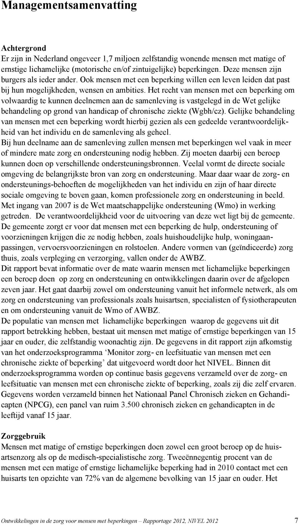 Het recht van mensen met een beperking om volwaardig te kunnen deelnemen aan de samenleving is vastgelegd in de Wet gelijke behandeling op grond van handicap of chronische ziekte (Wgbh/cz).