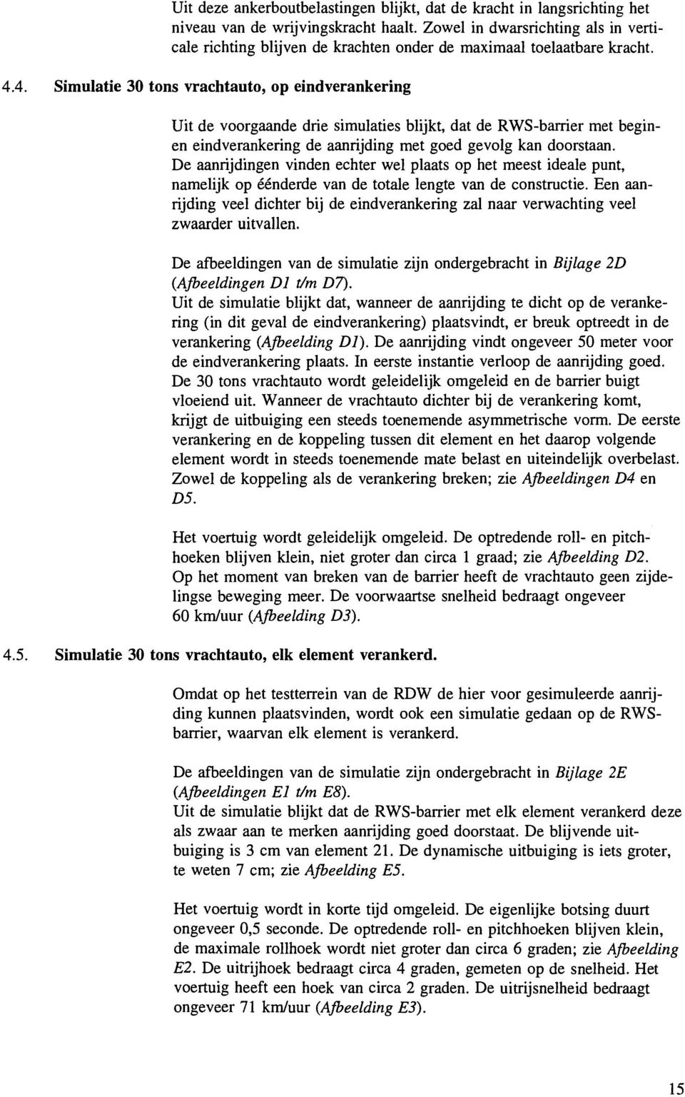 4. Simulatie 30 tons vrachtauto, op eindverankering Uit de voorgaande drie simulaties blijkt, dat de RWS-barrier met beginen eind verankering de aanrijding met goed gevolg kan doorstaan.