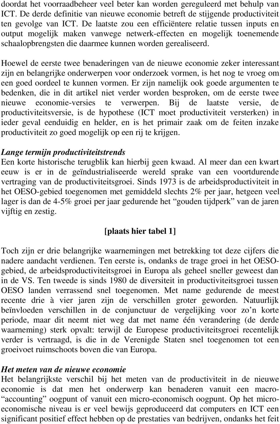 Hoewel de eerste twee benaderingen van de nieuwe economie zeker interessant zijn en belangrijke onderwerpen voor onderzoek vormen, is het nog te vroeg om een goed oordeel te kunnen vormen.