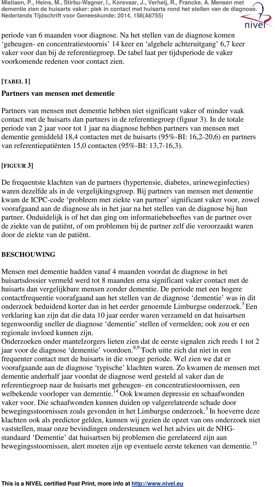 [TABEL 1] Partners van mensen met dementie Partners van mensen met dementie hebben niet significant vaker of minder vaak contact met de huisarts dan partners in de referentiegroep (figuur 3).