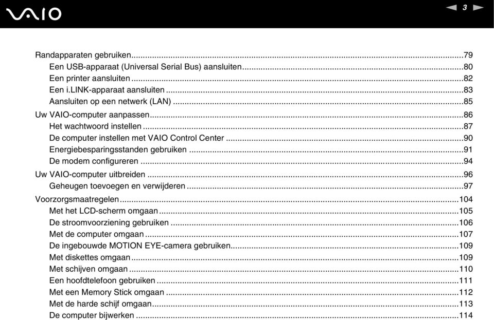 ..94 Uw VAIO-computer uitbreiden...96 Geheugen toevoegen en verwijderen...97 Voorzorgsmaatregelen...104 Met het LCD-scherm omgaan...105 De stroomvoorziening gebruiken...106 Met de computer omgaan.