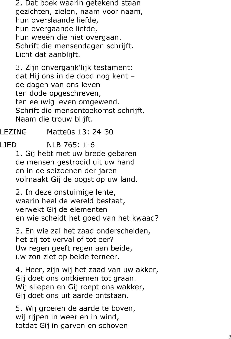 LEZING Matteüs 13: 24-30 LIED NLB 765: 1-6 1. Gij hebt met uw brede gebaren de mensen gestrooid uit uw hand en in de seizoenen der jaren volmaakt Gij de oogst op uw land. 2. In deze onstuimige lente, waarin heel de wereld bestaat, verwekt Gij de elementen en wie scheidt het goed van het kwaad?