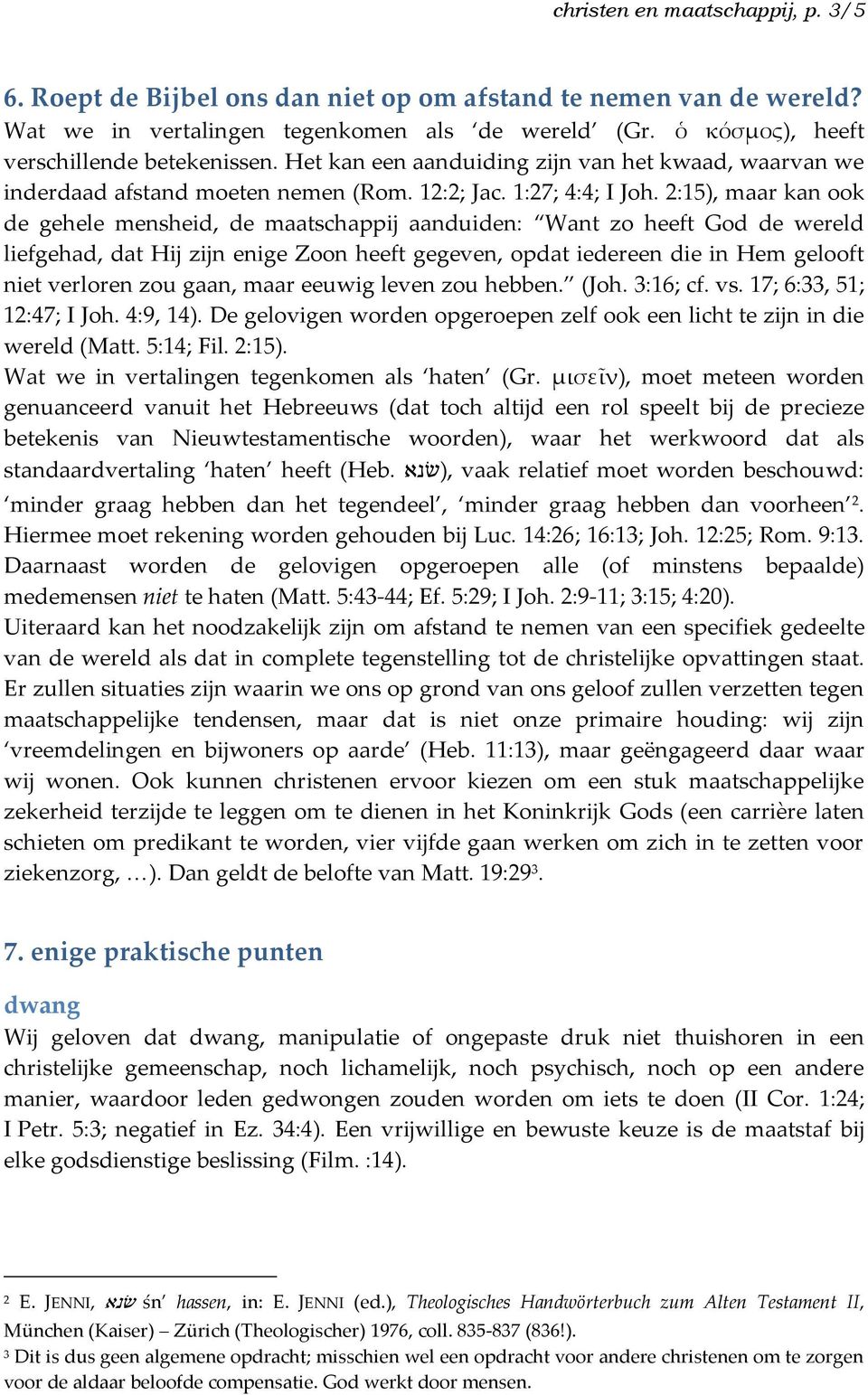 2:15), maar kan ook de gehele mensheid, de maatschappij aanduiden: Want zo heeft God de wereld liefgehad, dat Hij zijn enige Zoon heeft gegeven, opdat iedereen die in Hem gelooft niet verloren zou