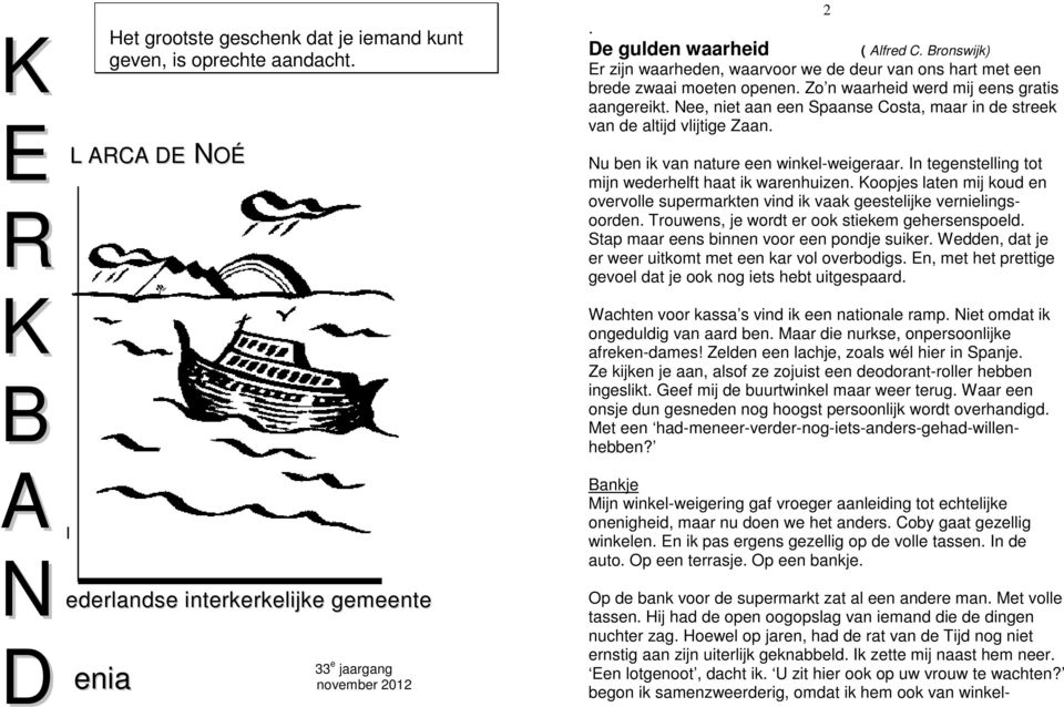 Nee, niet aan een Spaanse Costa, maar in de streek van de altijd vlijtige Zaan. Nu ben ik van nature een winkel-weigeraar. In tegenstelling tot mijn wederhelft haat ik warenhuizen.