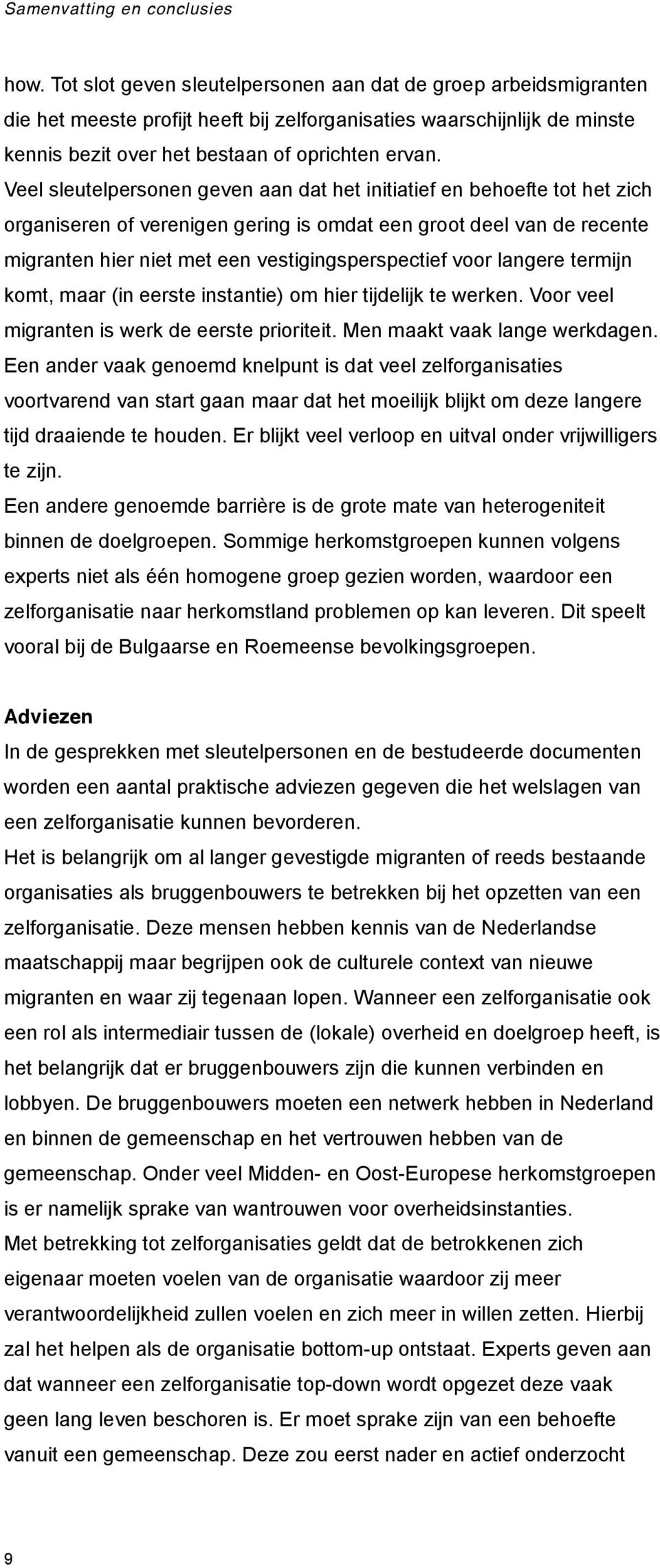 Veel sleutelpersonen geven aan dat het initiatief en behoefte tot het zich organiseren of verenigen gering is omdat een groot deel van de recente migranten hier niet met een vestigingsperspectief