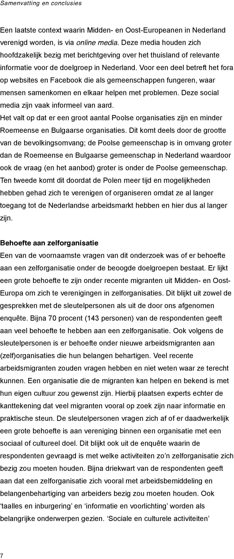 Voor een deel betreft het fora op websites en Facebook die als gemeenschappen fungeren, waar mensen samenkomen en elkaar helpen met problemen. Deze social media zijn vaak informeel van aard.