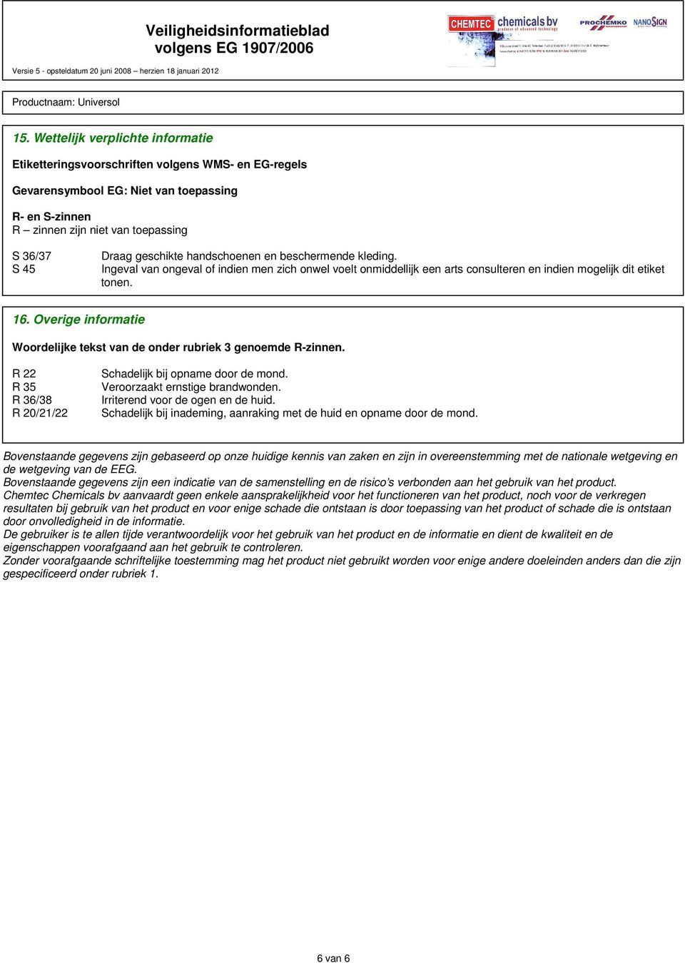 Overige informatie Woordelijke tekst van de onder rubriek 3 genoemde R-zinnen. R 22 R 35 R 36/38 R 20/21/22 Schadelijk bij opname door de mond. Veroorzaakt ernstige brandwonden.