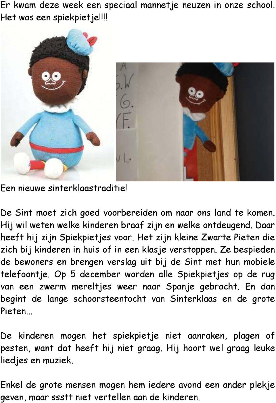 Ze bespieden de bewoners en brengen verslag uit bij de Sint met hun mobiele telefoontje. Op 5 december worden alle Spiekpietjes op de rug van een zwerm mereltjes weer naar Spanje gebracht.