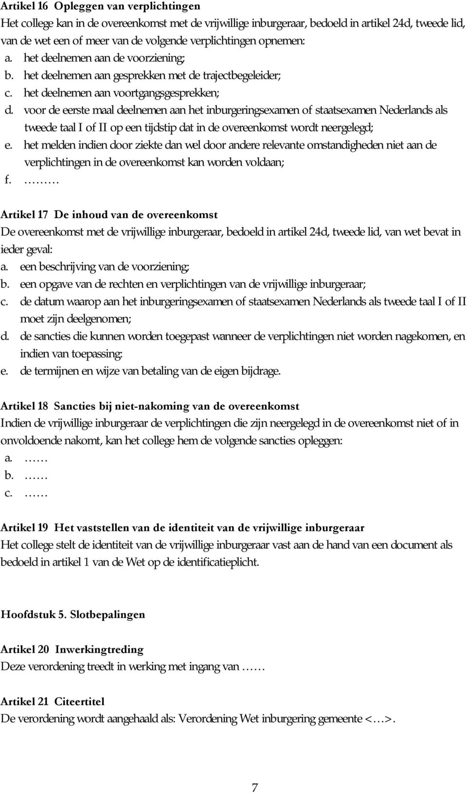 voor de eerste maal deelnemen aan het inburgeringsexamen of staatsexamen Nederlands als tweede taal I of II op een tijdstip dat in de overeenkomst wordt neergelegd; e.