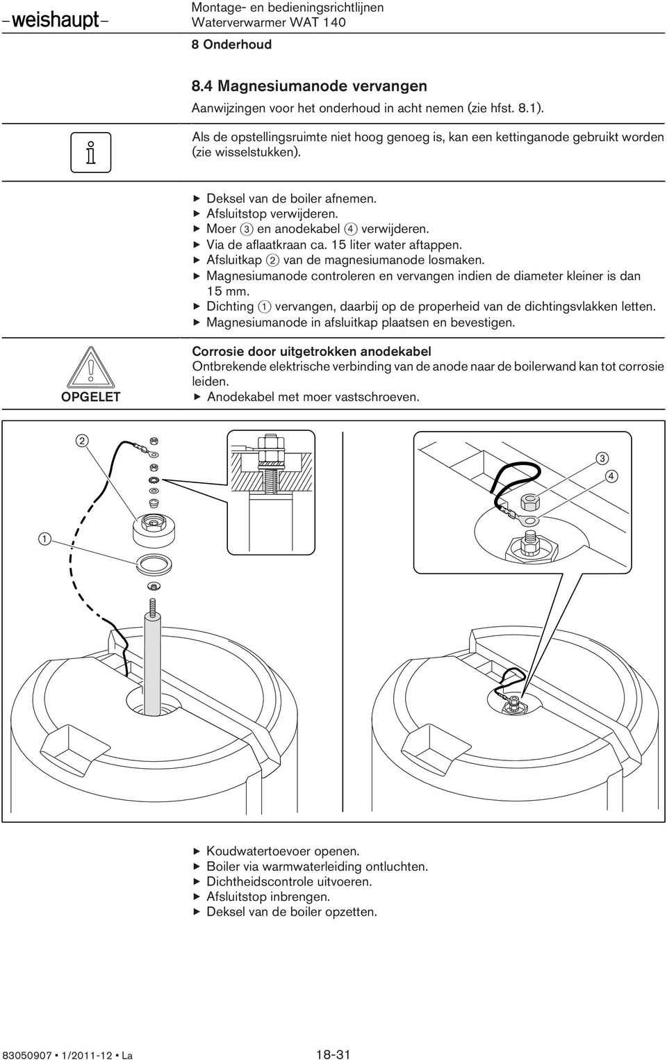 Via de aflaatkraan ca. 15 liter water aftappen. Afsluitkap 2 van de magnesiumanode losmaken. Magnesiumanode controleren en vervangen indien de diameter kleiner is dan 15 mm.