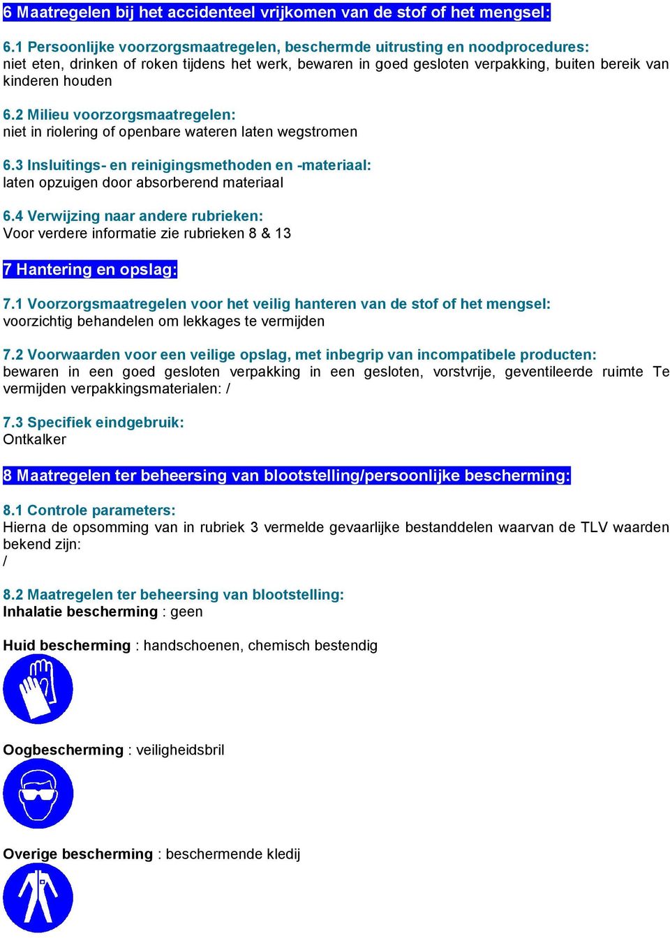 2 Milieu voorzorgsmaatregelen: niet in riolering of openbare wateren laten wegstromen 6.3 Insluitings- en reinigingsmethoden en -materiaal: laten opzuigen door absorberend materiaal 6.