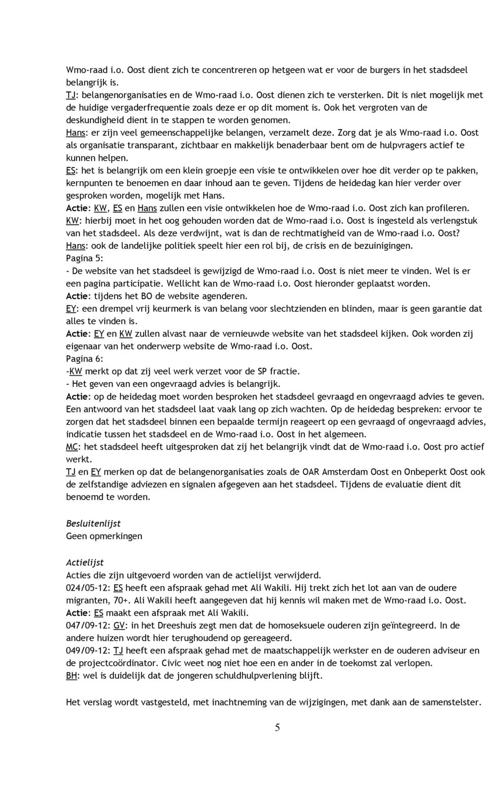 Hans: er zijn veel gemeenschappelijke belangen, verzamelt deze. Zorg dat je als Wmo raad i.o. Oost als organisatie transparant, zichtbaar en makkelijk benaderbaar bent om de hulpvragers actief te kunnen helpen.