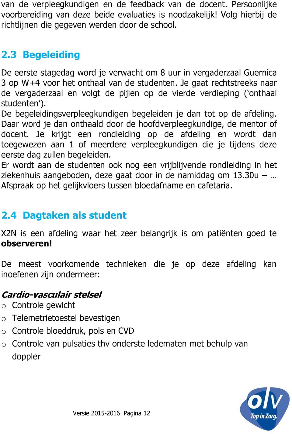 Je gaat rechtstreeks naar de vergaderzaal en volgt de pijlen op de vierde verdieping ( onthaal studenten ). De begeleidingsverpleegkundigen begeleiden je dan tot op de afdeling.