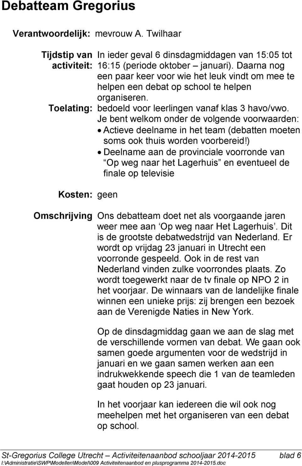 Je bent welkom onder de volgende voorwaarden: Actieve deelname in het team (debatten moeten soms ook thuis worden voorbereid!