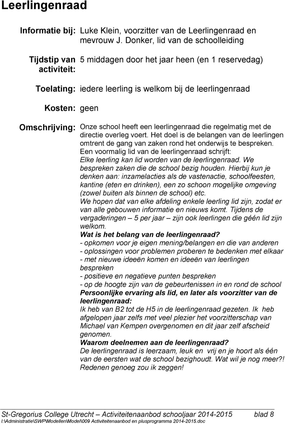 regelmatig met de directie overleg voert. Het doel is de belangen van de leerlingen omtrent de gang van zaken rond het onderwijs te bespreken.