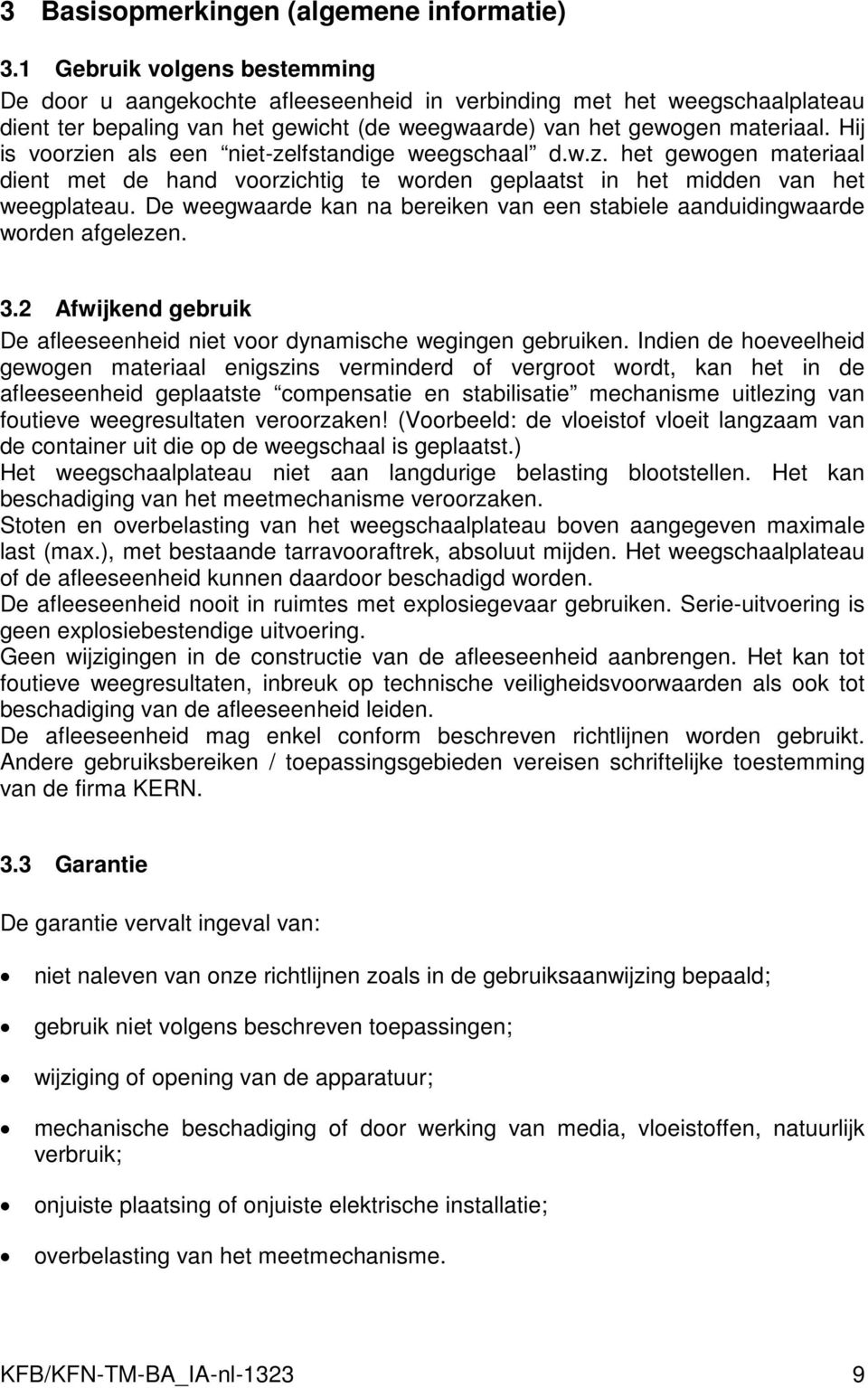 Hij is voorzien als een niet-zelfstandige weegschaal d.w.z. het gewogen materiaal dient met de hand voorzichtig te worden geplaatst in het midden van het weegplateau.