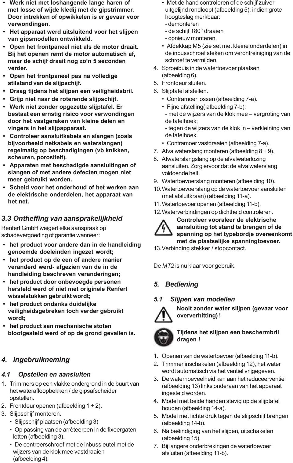 Bij het openen remt de motor automatisch af, maar de schijf draait nog zo n 5 seconden verder. Open het frontpaneel pas na volledige stilstand van de slijpschijf.