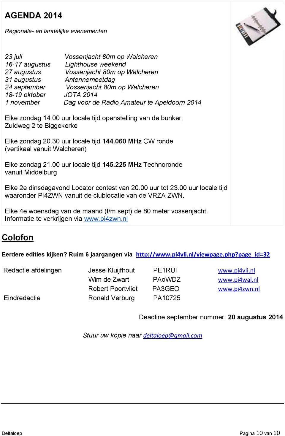 00 uur locale tijd openstelling van de bunker, Zuidweg 2 te Biggekerke Elke zondag 20.30 uur locale tijd 144.060 MHz CW ronde (vertikaal vanuit Walcheren) Elke zondag 21.00 uur locale tijd 145.