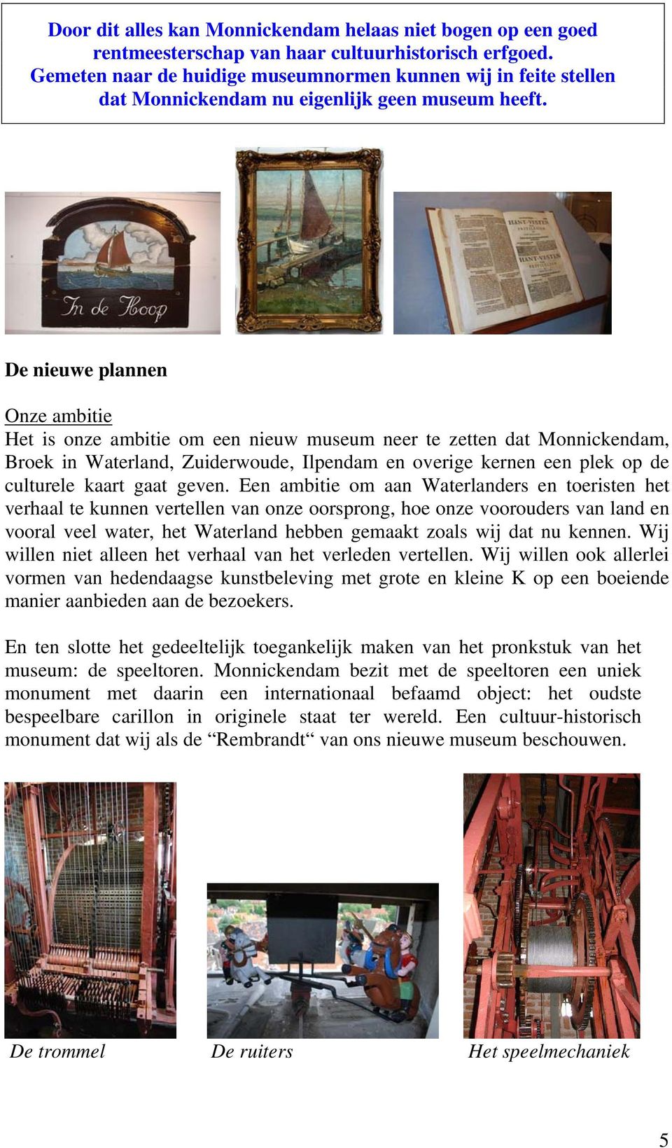 De nieuwe plannen Onze ambitie Het is onze ambitie om een nieuw museum neer te zetten dat Monnickendam, Broek in Waterland, Zuiderwoude, Ilpendam en overige kernen een plek op de culturele kaart gaat
