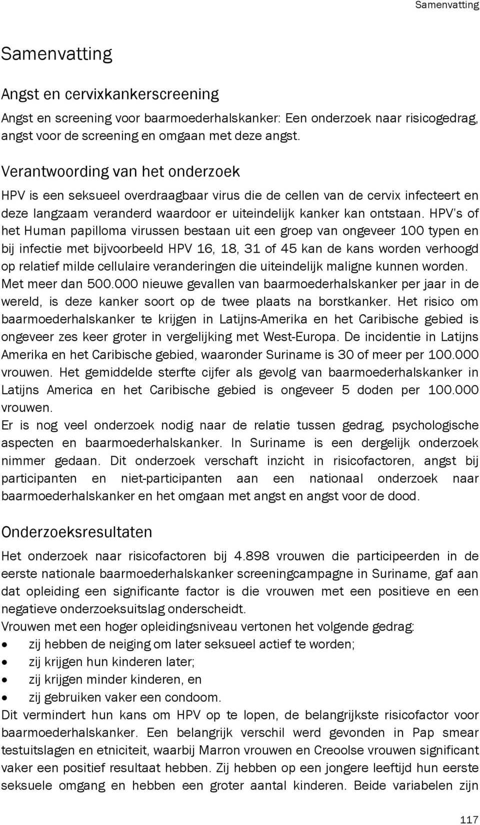 HPV s of het Human papilloma virussen bestaan uit een groep van ongeveer 100 typen en bij infectie met bijvoorbeeld HPV 16, 18, 31 of 45 kan de kans worden verhoogd op relatief milde cellulaire