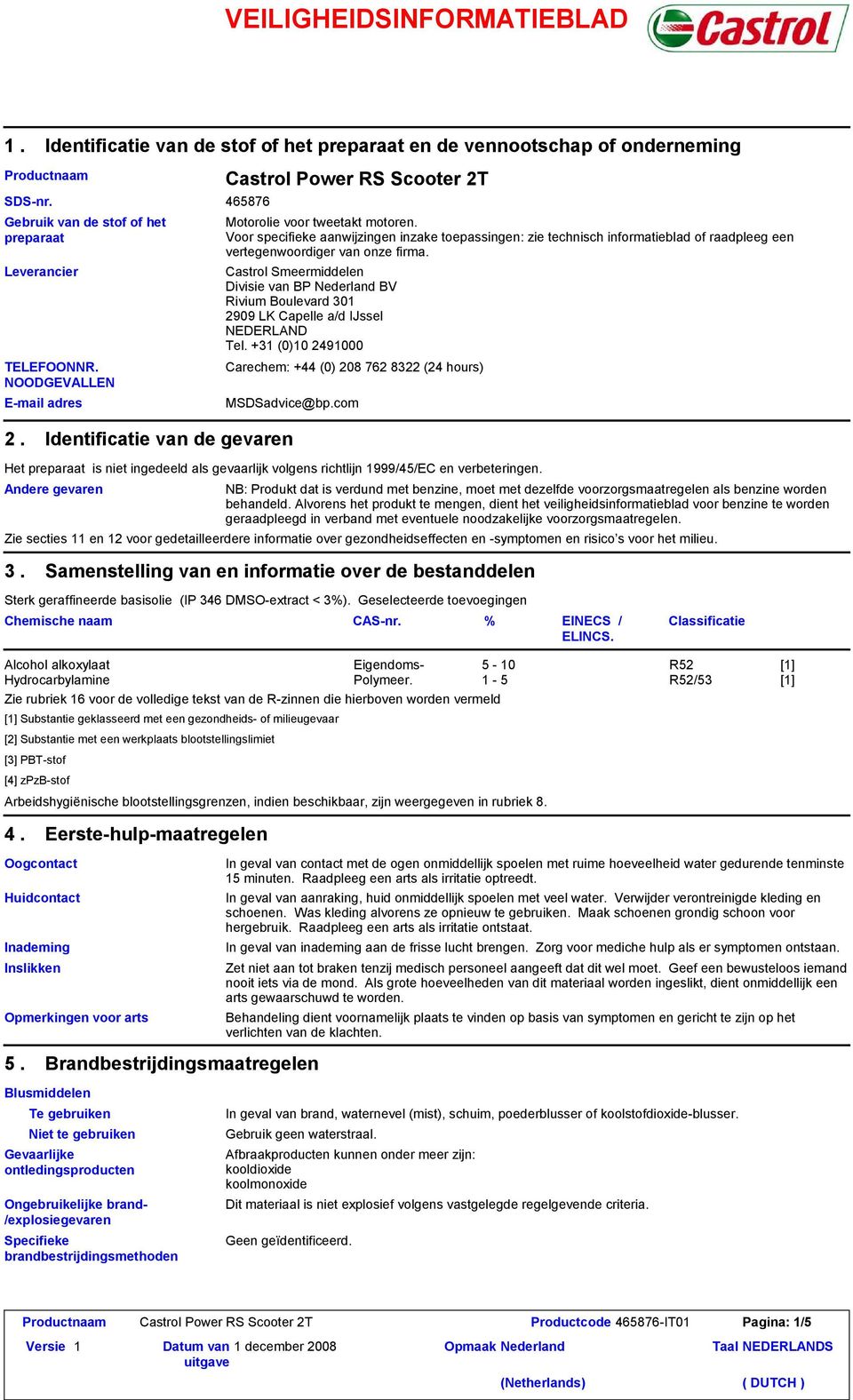 Castrol Smeermiddelen Divisie van BP Nederland BV Rivium Boulevard 301 2909 LK Capelle a/d IJssel NEDERLAND Tel. +31 (0)10 2491000 Carechem: +44 (0) 208 762 8322 (24 hours) voor een behandelend arts.