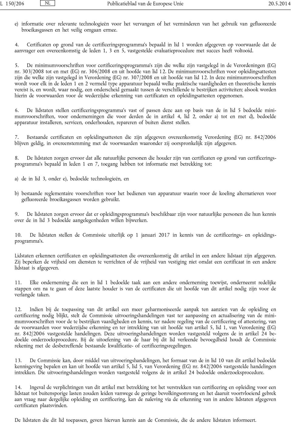 succes heeft voltooid. 5. De minimumvoorschriften voor certificeringsprogramma s zijn die welke zijn vastgelegd in de Verordeningen (EG) nr. 303/2008 tot en met (EG) nr.