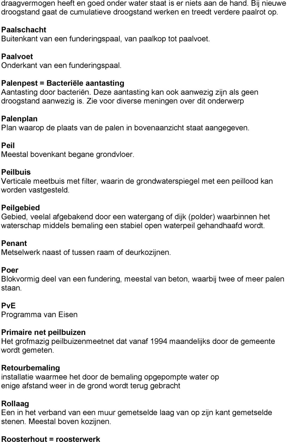 Deze aantasting kan ook aanwezig zijn als geen droogstand aanwezig is. Zie voor diverse meningen over dit onderwerp Palenplan Plan waarop de plaats van de palen in bovenaanzicht staat aangegeven.