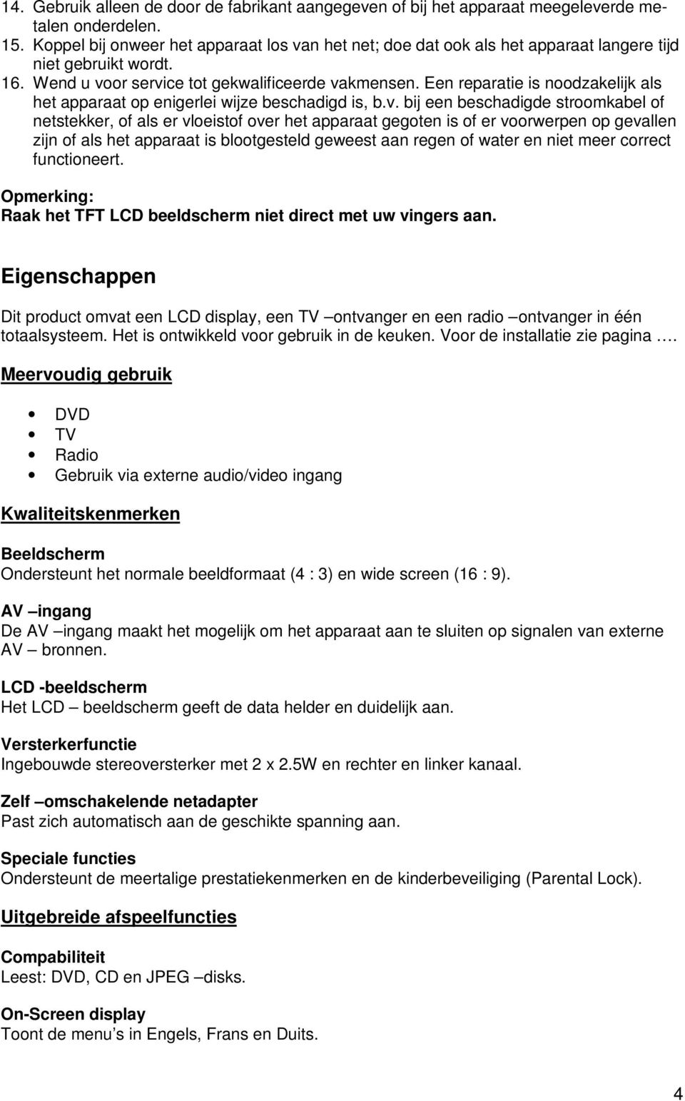 Een reparatie is noodzakelijk als het apparaat op enigerlei wijze beschadigd is, b.v.