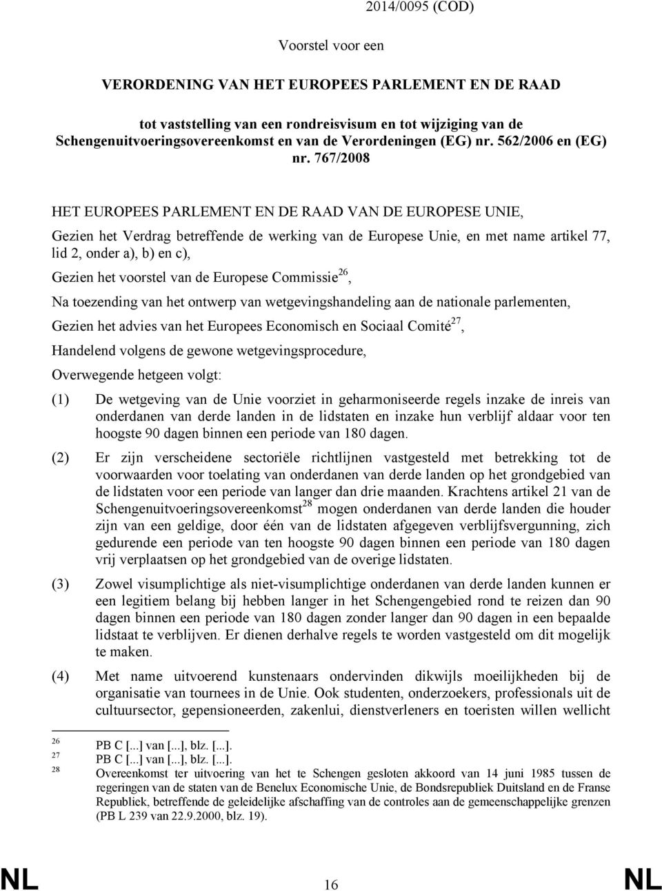 767/2008 HET EUROPEES PARLEMENT EN DE RAAD VAN DE EUROPESE UNIE, Gezien het Verdrag betreffende de werking van de Europese Unie, en met name artikel 77, lid 2, onder a), b) en c), Gezien het voorstel