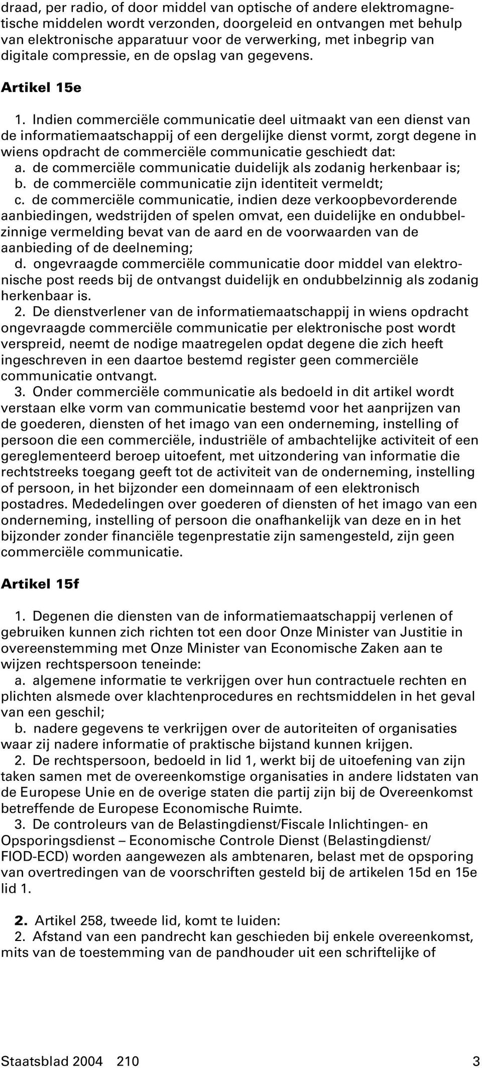 Indien commerciële communicatie deel uitmaakt van een dienst van de informatiemaatschappij of een dergelijke dienst vormt, zorgt degene in wiens opdracht de commerciële communicatie geschiedt dat: a.