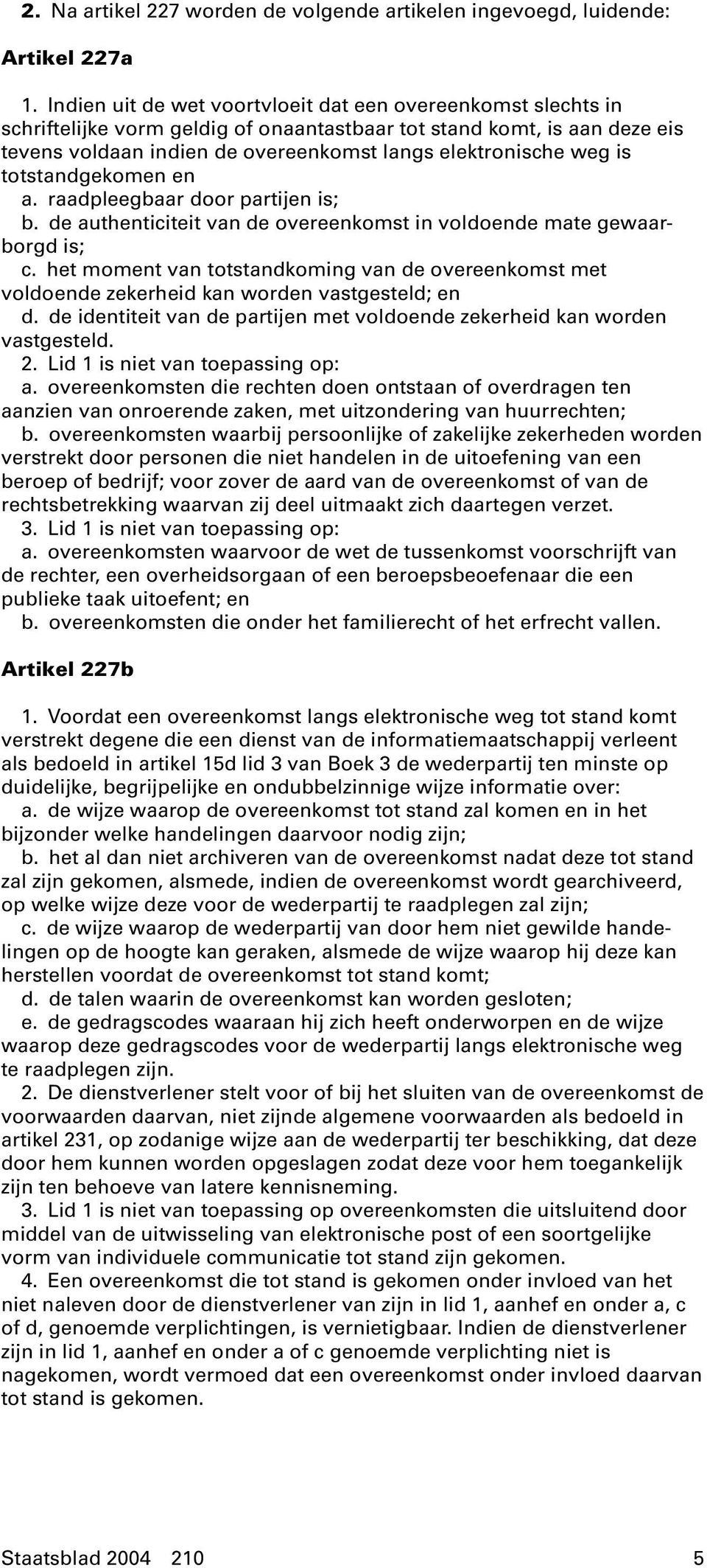 is totstandgekomen en a. raadpleegbaar door partijen is; b. de authenticiteit van de overeenkomst in voldoende mate gewaarborgd is; c.