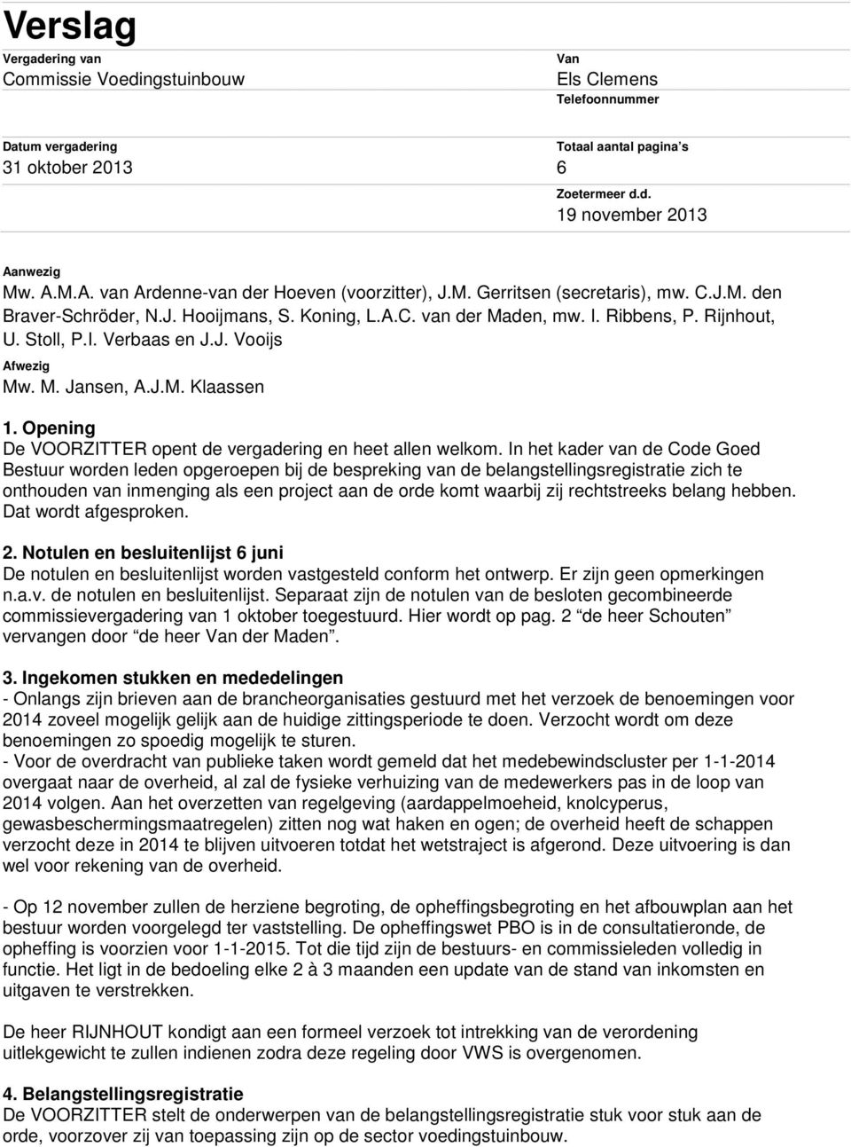 Stoll, P.I. Verbaas en J.J. Vooijs Afwezig Mw. M. Jansen, A.J.M. Klaassen 1. Opening De VOORZITTER opent de vergadering en heet allen welkom.