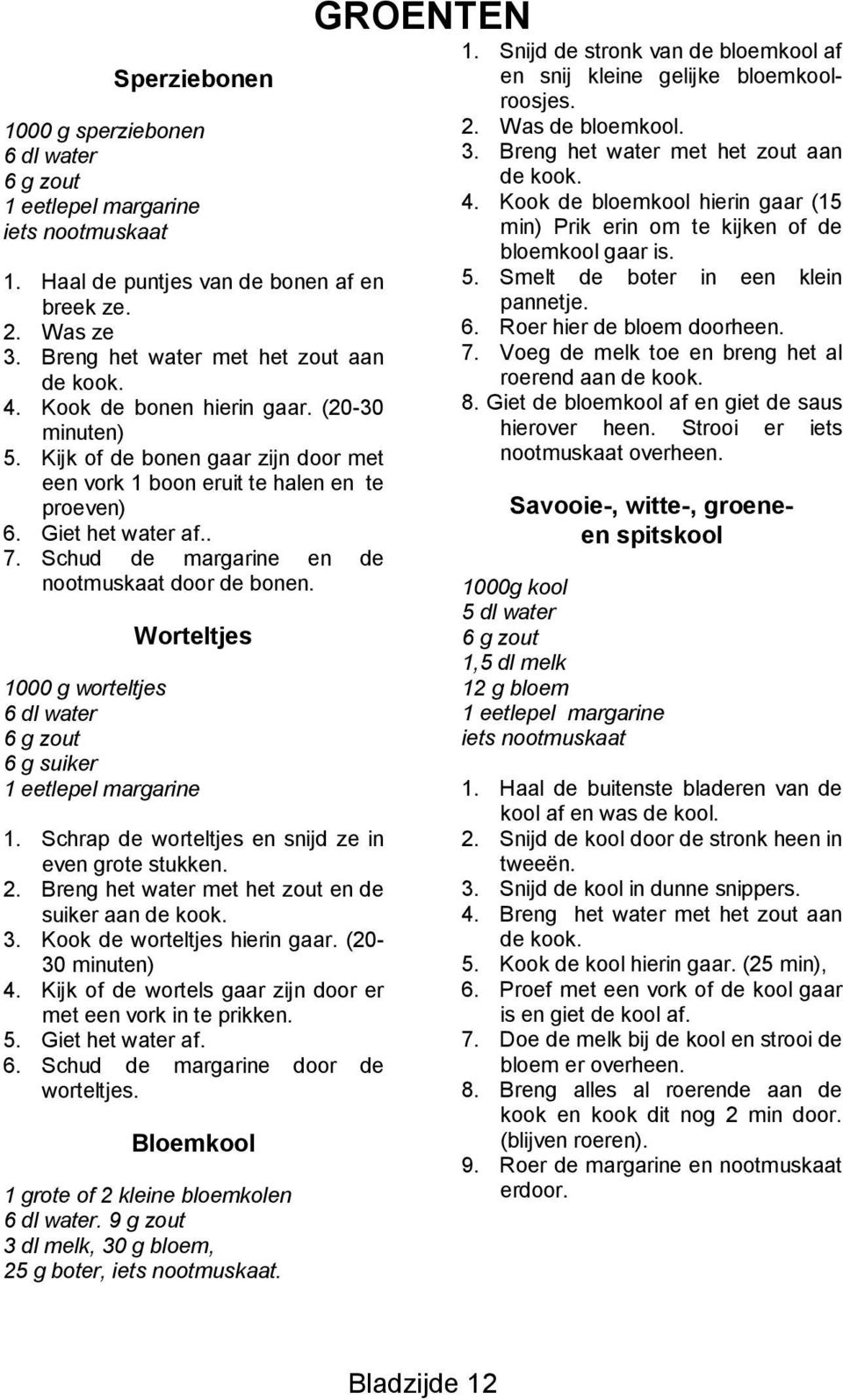 Schud de margarine en de nootmuskaat door de bonen. Worteltjes 1000 g worteltjes 6 dl water 6 g zout 6 g suiker 1 eetlepel margarine 1. Schrap de worteltjes en snijd ze in even grote stukken. 2.