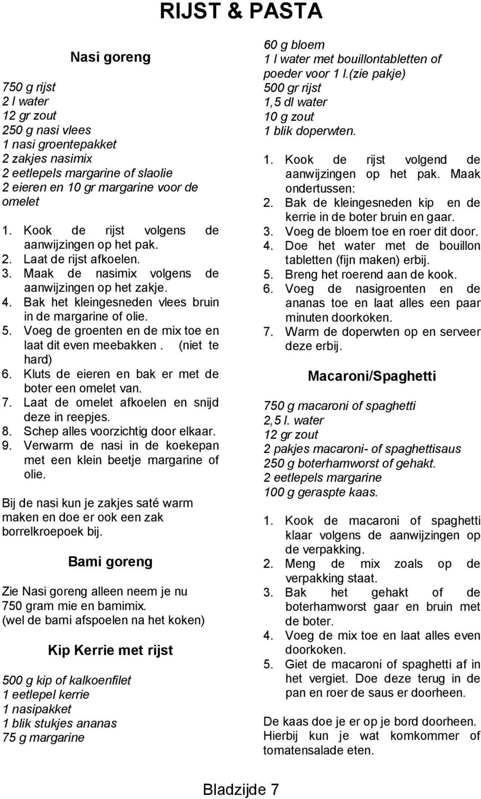 Voeg de groenten en de mix toe en laat dit even meebakken. (niet te hard) 6. Kluts de eieren en bak er met de boter een omelet van. 7. Laat de omelet afkoelen en snijd deze in reepjes. 8.